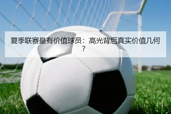 夏季联赛最有价值球员：高光背后真实价值几何？