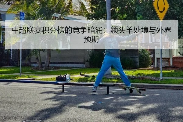 中超联赛积分榜的竞争暗涌：领头羊处境与外界预期